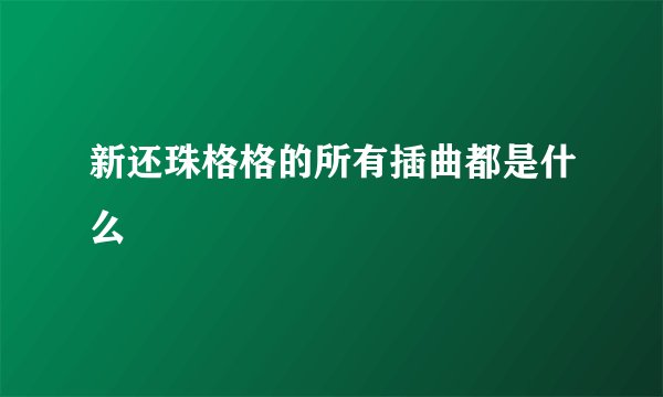新还珠格格的所有插曲都是什么