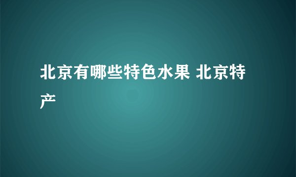 北京有哪些特色水果 北京特产