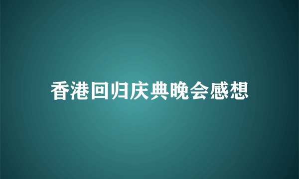 香港回归庆典晚会感想
