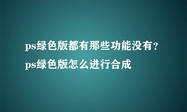ps绿色版都有那些功能没有？ps绿色版怎么进行合成