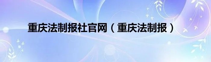 重庆法制报社官网（重庆法制报）