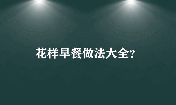 花样早餐做法大全？