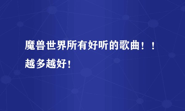 魔兽世界所有好听的歌曲！！越多越好！