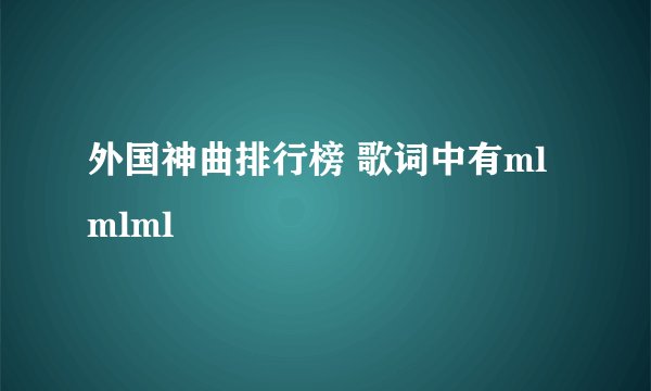 外国神曲排行榜 歌词中有mlmlml
