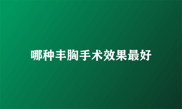 哪种丰胸手术效果最好