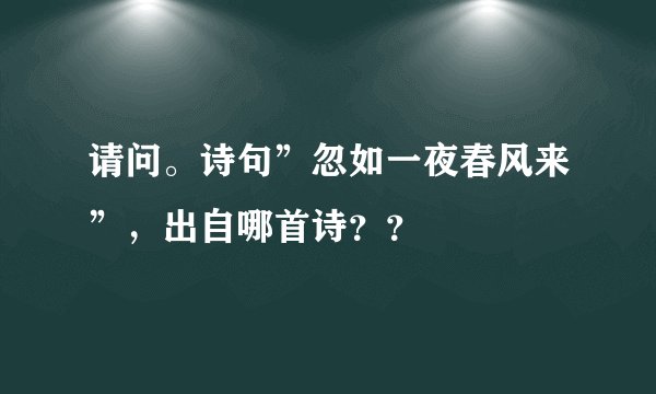 请问。诗句”忽如一夜春风来”,出自哪首诗??