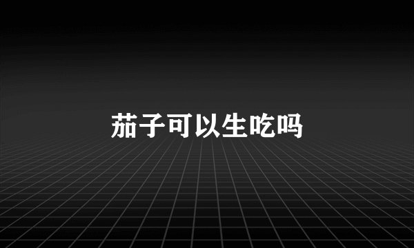 茄子可以生吃吗