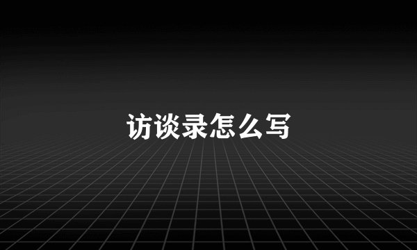 访谈录怎么写