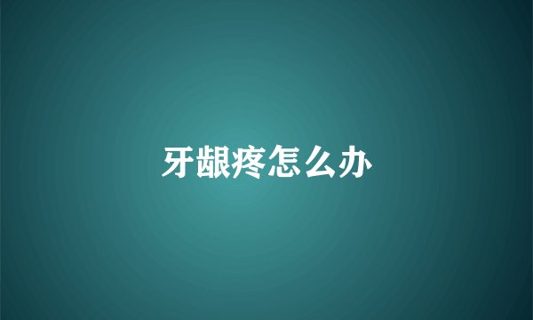 牙龈疼怎么办