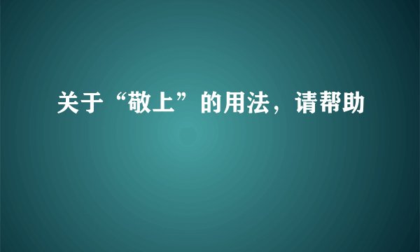 关于“敬上”的用法,请帮助