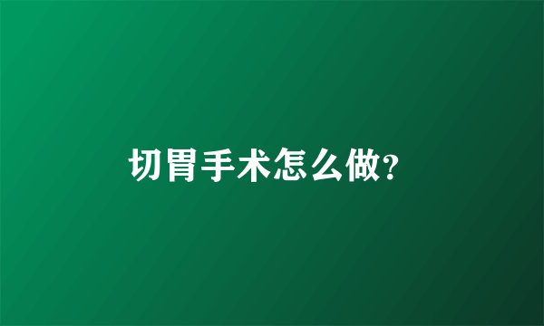 切胃手术怎么做?