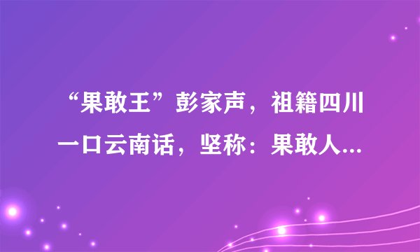 “果敢王”彭家声,祖籍四川一口云南话,坚称:果敢人就是华人!