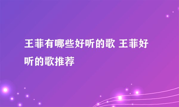 王菲有哪些好听的歌 王菲好听的歌推荐