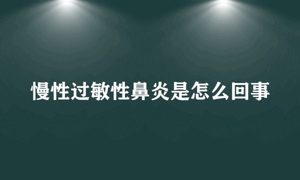 慢性过敏性鼻炎是怎么回事