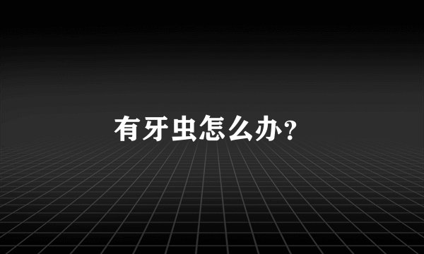 有牙虫怎么办？