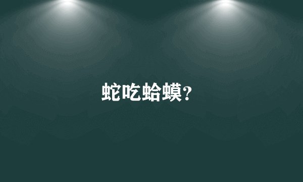 蛇吃蛤蟆？