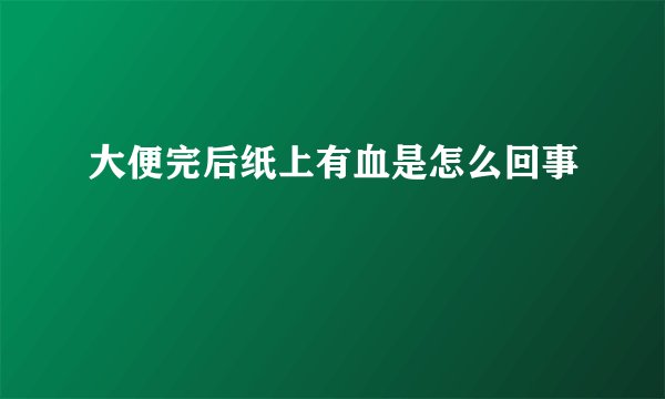 大便完后纸上有血是怎么回事
