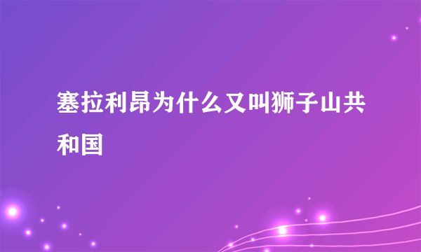 塞拉利昂为什么又叫狮子山共和国