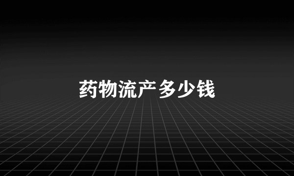 药物流产多少钱
