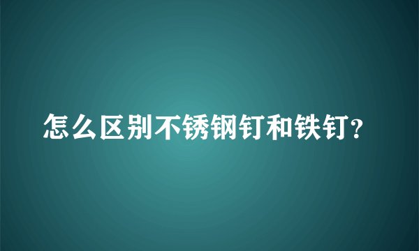 怎么区别不锈钢钉和铁钉？