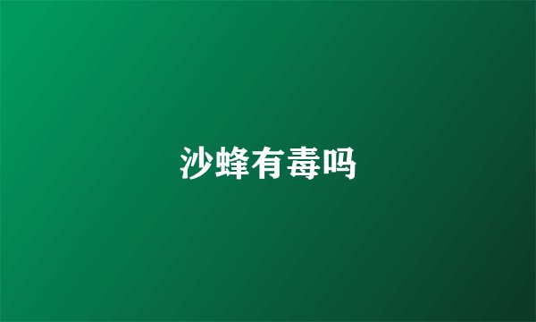 沙蜂有毒吗