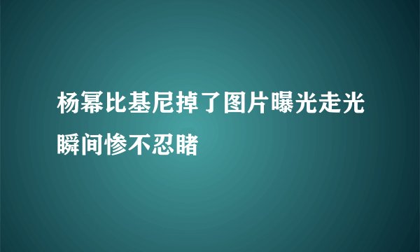 杨幂比基尼掉了图片曝光走光瞬间惨不忍睹