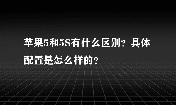 苹果5和5S有什么区别？具体配置是怎么样的？
