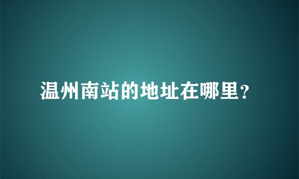 温州南站的地址在哪里？