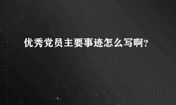 优秀党员主要事迹怎么写啊？