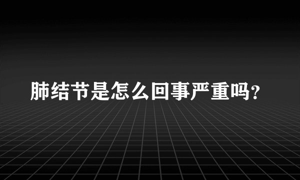 肺结节是怎么回事严重吗？