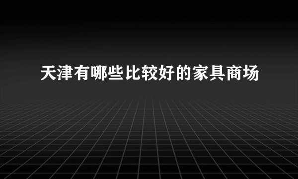 天津有哪些比较好的家具商场