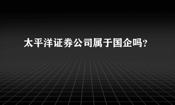 太平洋证券公司属于国企吗？