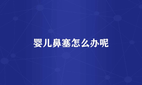 婴儿鼻塞怎么办呢