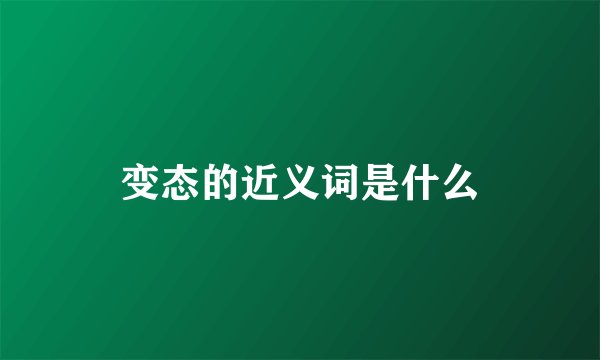 变态的近义词是什么