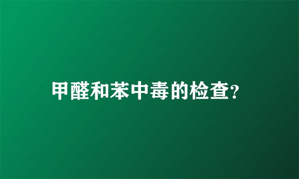 甲醛和苯中毒的检查？