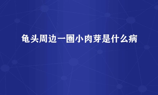 龟头周边一圈小肉芽是什么病
