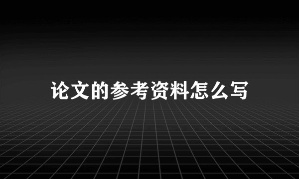 论文的参考资料怎么写