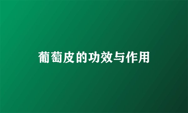 葡萄皮的功效与作用