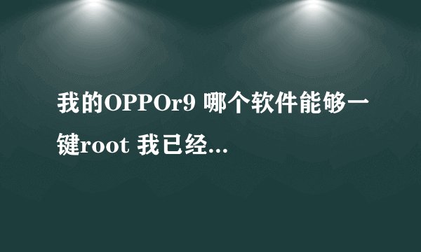 我的OPPOr9 哪个软件能够一键root 我已经试过许多软件了