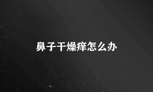 鼻子干燥痒怎么办