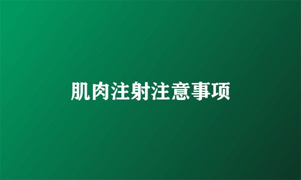 肌肉注射注意事项