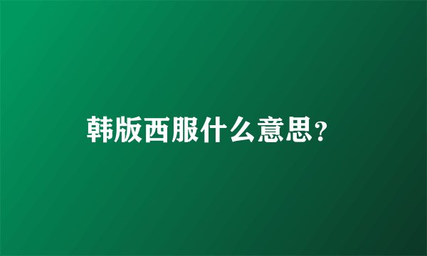 韩版西服什么意思?