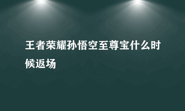 王者荣耀孙悟空至尊宝什么时候返场