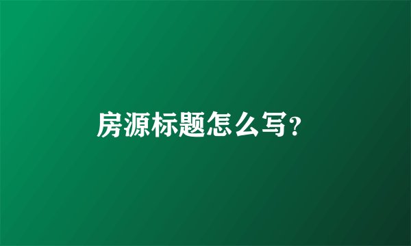 房源标题怎么写？