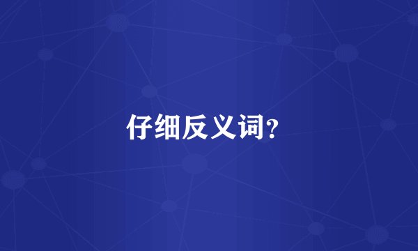 仔细反义词？