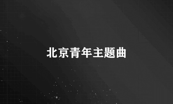 北京青年主题曲