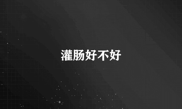 灌肠好不好