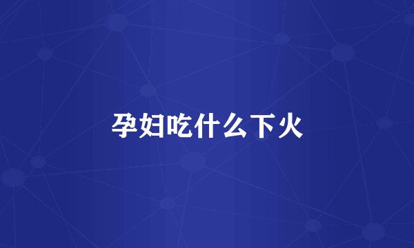 孕妇吃什么下火