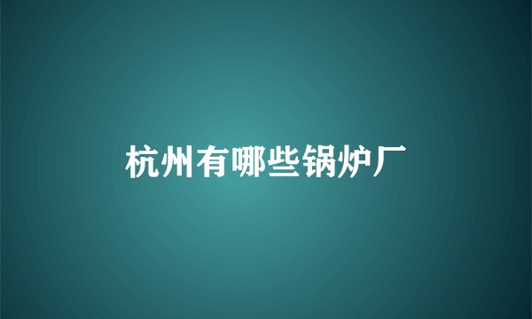杭州有哪些锅炉厂