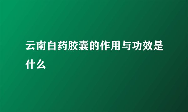云南白药胶囊的作用与功效是什么